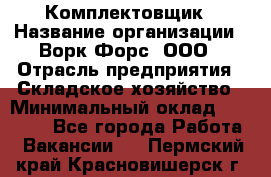 Комплектовщик › Название организации ­ Ворк Форс, ООО › Отрасль предприятия ­ Складское хозяйство › Минимальный оклад ­ 27 000 - Все города Работа » Вакансии   . Пермский край,Красновишерск г.